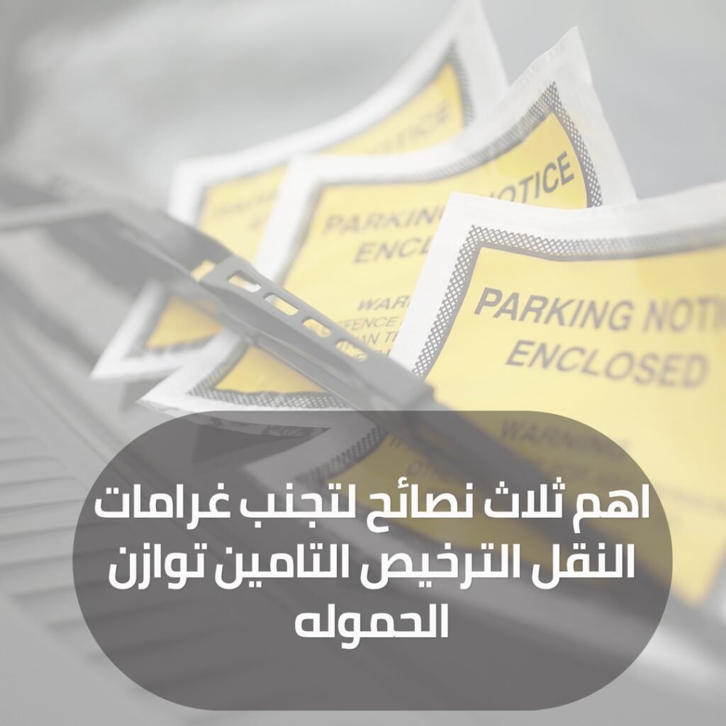 اهم ثلاث نصائح لتجنب غرامات النقل الترخيص التامين توازن الحموله