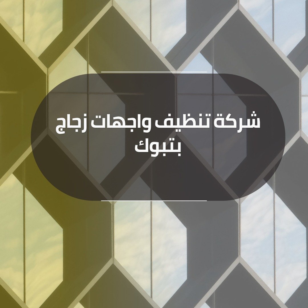 شركة تنظيف وجهات زجاج بتبوك