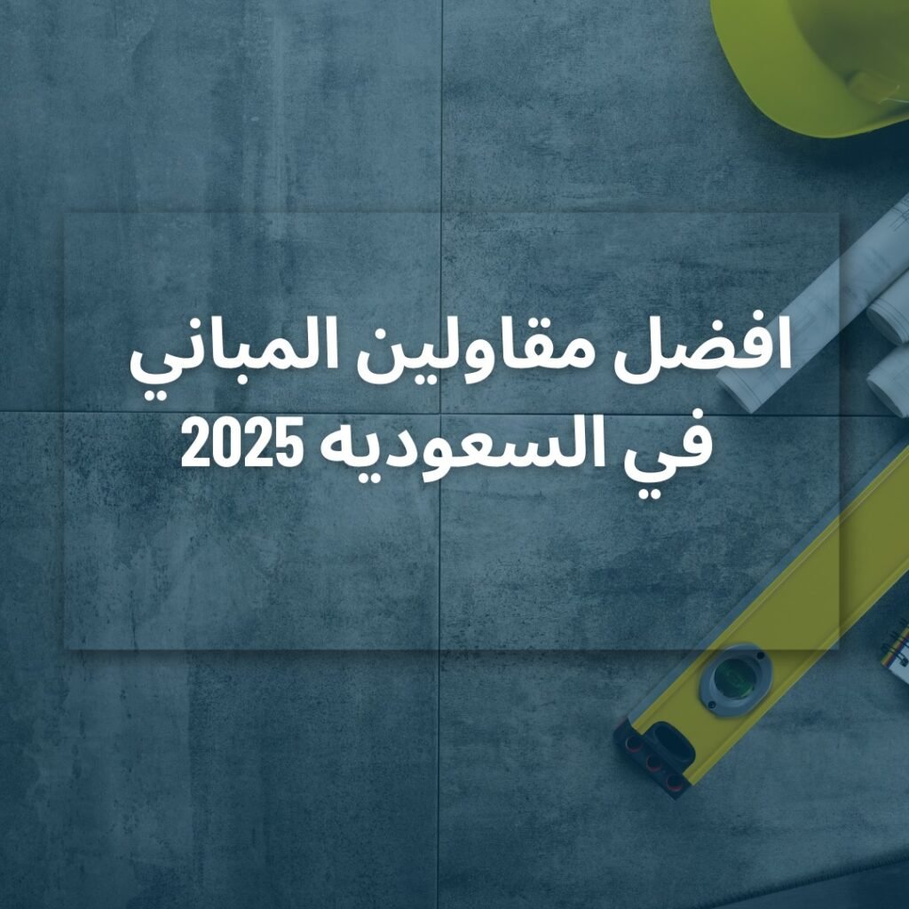 افضل مقاولين المباني في السعوديه 2025
