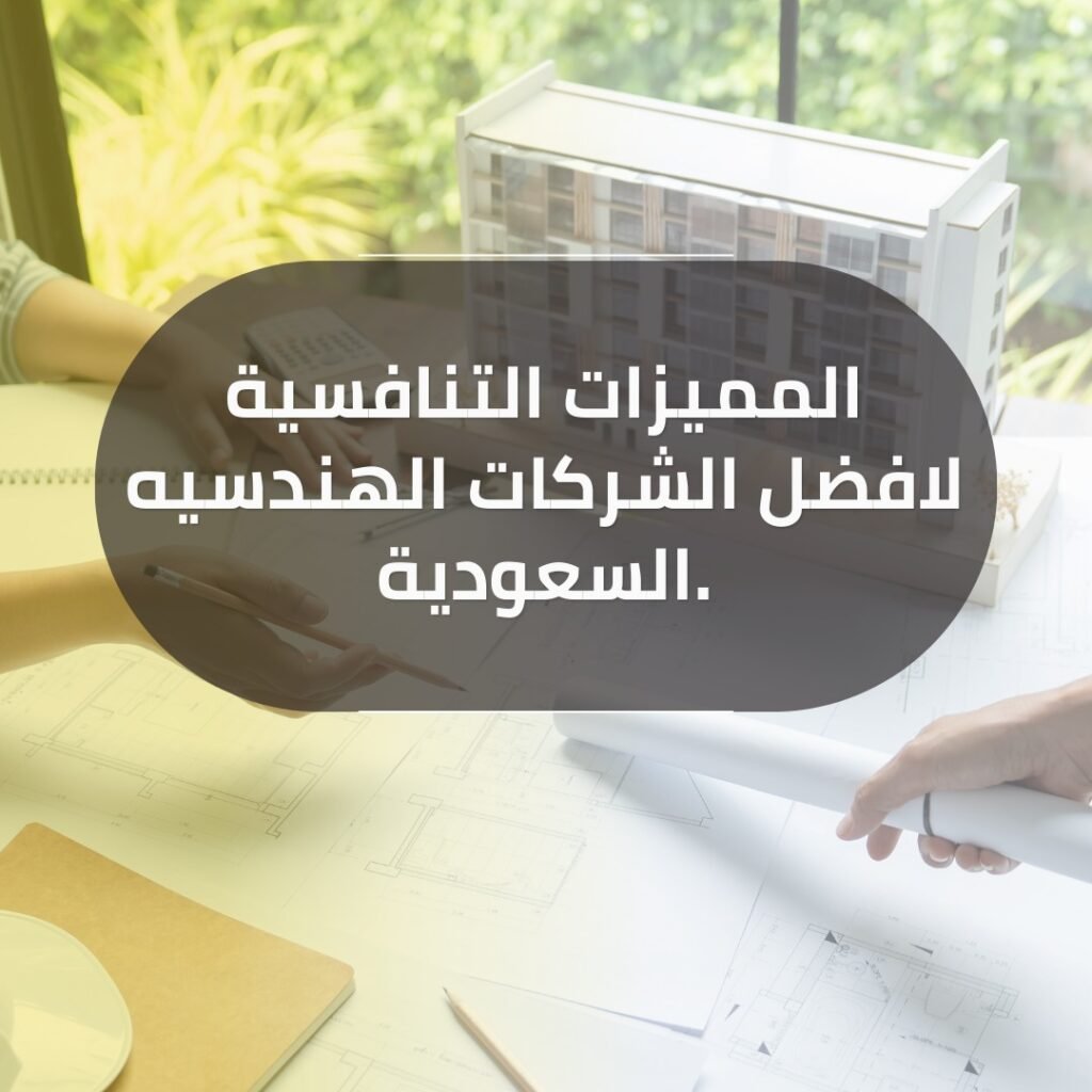المميزات التنافسية لافضل الشركات الهندسيه السعودية.