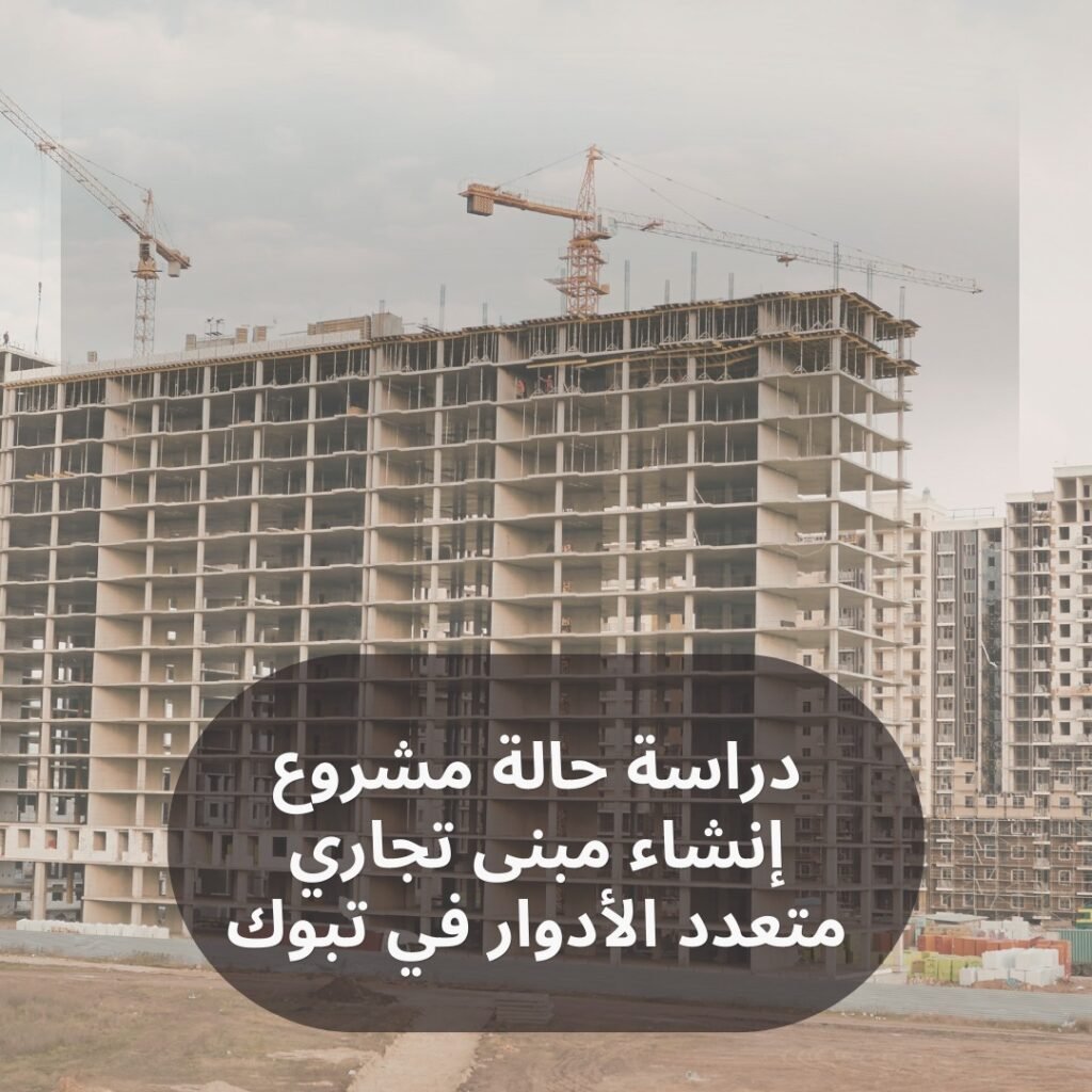 دراسة حالة مشروع إنشاء مبنى تجاري متعدد الأدوار في تبوك