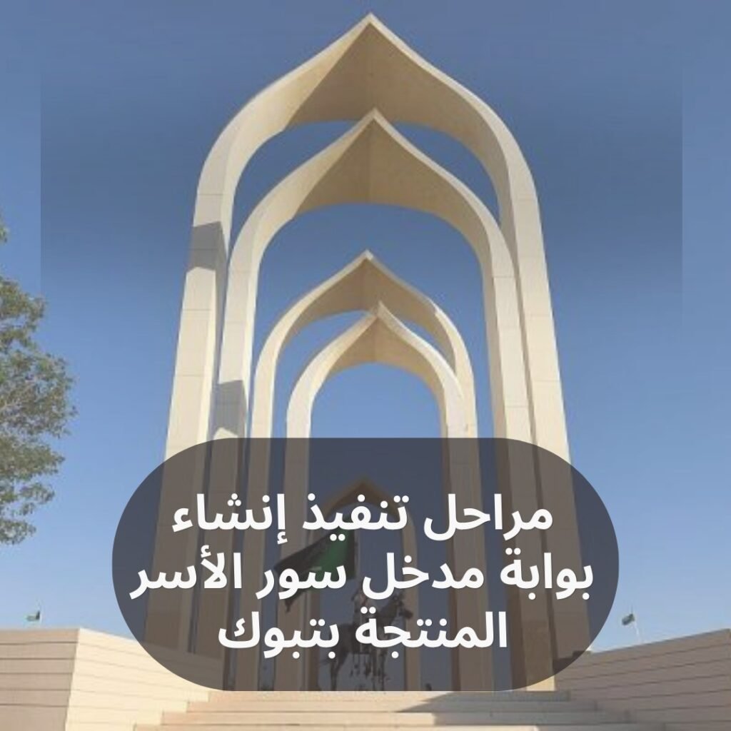 مراحل تنفيذ إنشاء بوابة مدخل سور الأسر المنتجة بتبوك