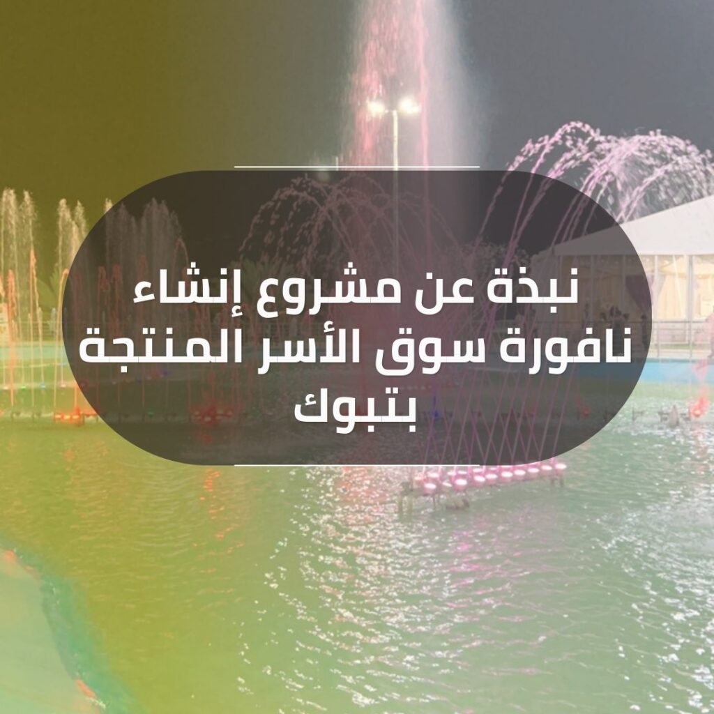 نبذة عن مشروع إنشاء نافورة سوق الأسر المنتجة بتبوك